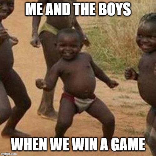 Third World Success Kid | ME AND THE BOYS; WHEN WE WIN A GAME | image tagged in memes,third world success kid | made w/ Imgflip meme maker