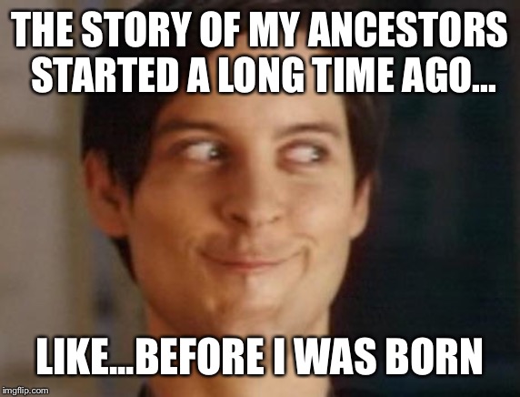 Spiderman Peter Parker | THE STORY OF MY ANCESTORS STARTED A LONG TIME AGO... LIKE...BEFORE I WAS BORN | image tagged in memes,spiderman peter parker | made w/ Imgflip meme maker