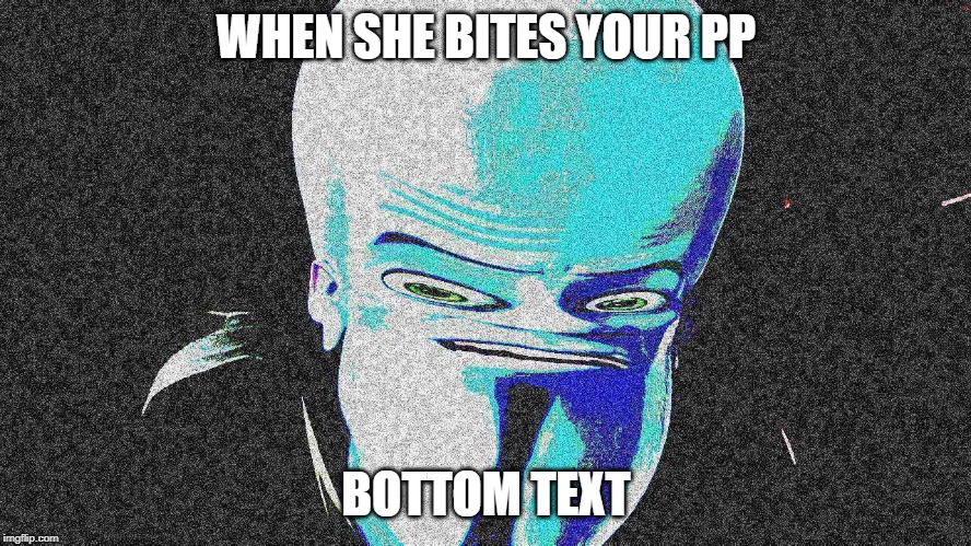 Megamind regrets everything | WHEN SHE BITES YOUR PP; BOTTOM TEXT | image tagged in deep fried | made w/ Imgflip meme maker