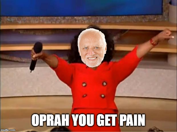 Pain | OPRAH YOU GET PAIN | image tagged in memes,oprah you get a,funny,hide the pain harold,pain,harold | made w/ Imgflip meme maker