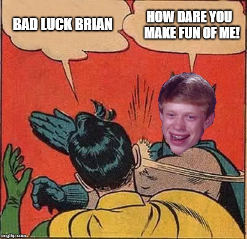 Bad luck brian Slapping Robin | BAD LUCK BRIAN; HOW DARE YOU  MAKE FUN OF ME! | image tagged in memes,batman slapping robin,funny,bad luck brian,brock how dare you | made w/ Imgflip meme maker