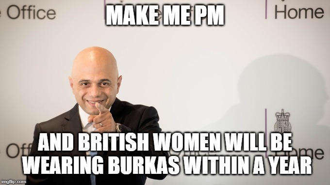 Sajid says | MAKE ME PM; AND BRITISH WOMEN WILL BE WEARING BURKAS WITHIN A YEAR | image tagged in sajid says | made w/ Imgflip meme maker