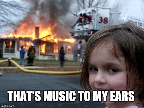 Disaster Girl Meme | THAT'S MUSIC TO MY EARS | image tagged in memes,disaster girl | made w/ Imgflip meme maker