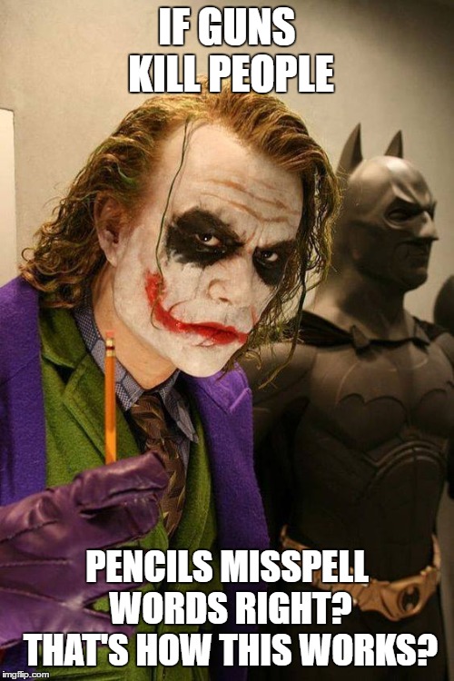 I love this joker. Couldn't let this get away. Hope ya don't enjoy it. Yea, maybe over done. So what | IF GUNS KILL PEOPLE; PENCILS MISSPELL WORDS RIGHT? THAT'S HOW THIS WORKS? | image tagged in random,joker,2nd amendment,pencils,misspelled,gun control | made w/ Imgflip meme maker