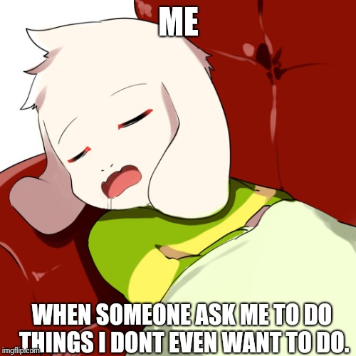 ME; WHEN SOMEONE ASK ME TO DO THINGS I DONT EVEN WANT TO DO. | image tagged in undertale,lazy | made w/ Imgflip meme maker
