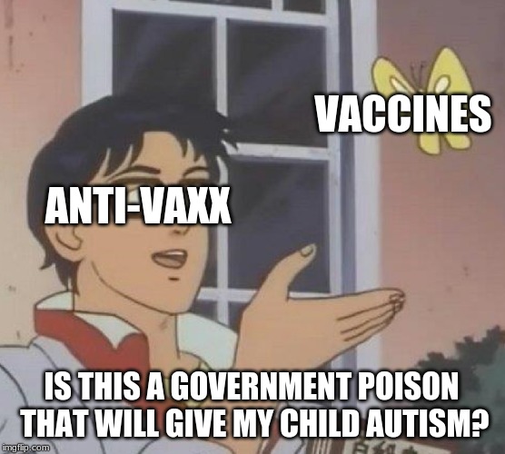 stupid anti-vaxxers | VACCINES; ANTI-VAXX; IS THIS A GOVERNMENT POISON THAT WILL GIVE MY CHILD AUTISM? | image tagged in memes,is this a pigeon | made w/ Imgflip meme maker