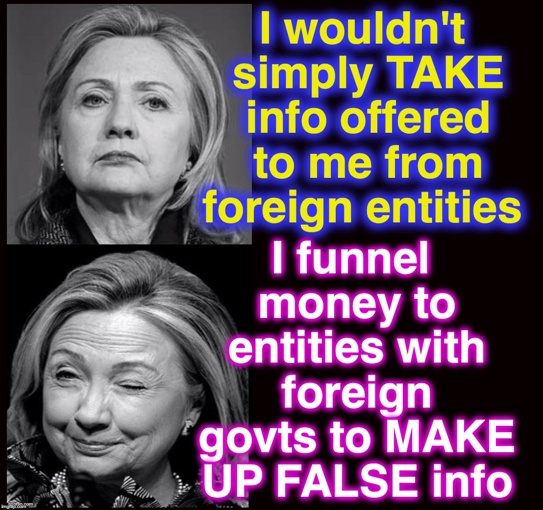 I wouldn't simply TAKE info offered to me from foreign entities; I funnel money to entities with foreign govts to MAKE UP FALSE info | image tagged in hillary clinton | made w/ Imgflip meme maker
