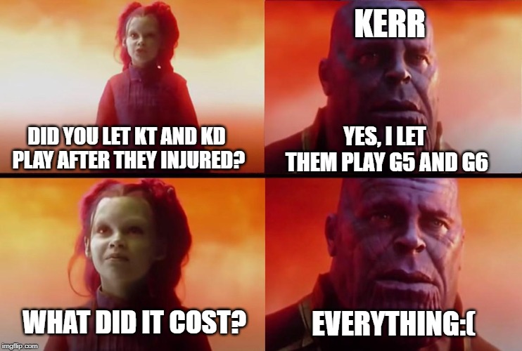 Thanos and Gamora: What did it cost? | KERR; YES, I LET THEM PLAY G5 AND G6; DID YOU LET KT AND KD PLAY AFTER THEY INJURED? WHAT DID IT COST? EVERYTHING:( | image tagged in thanos and gamora what did it cost | made w/ Imgflip meme maker