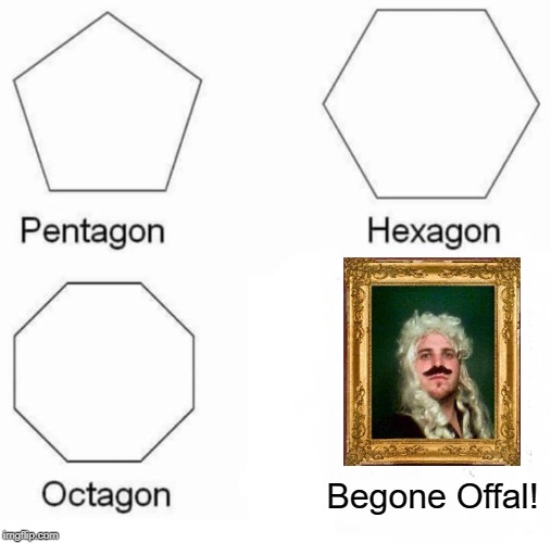 Nobles are so uptight | Begone Offal! | image tagged in memes,pentagon hexagon octagon,offal,begone | made w/ Imgflip meme maker
