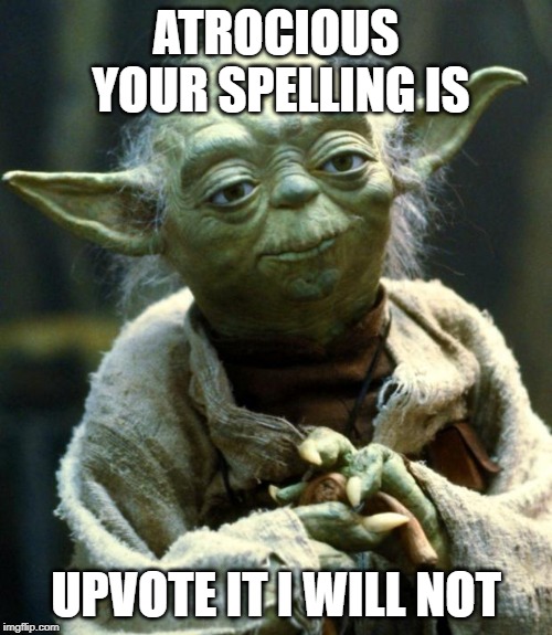 I like to upvote but I hold back when the spelling sucks | ATROCIOUS YOUR SPELLING IS; UPVOTE IT I WILL NOT | image tagged in memes,star wars yoda,spelling,upvote | made w/ Imgflip meme maker