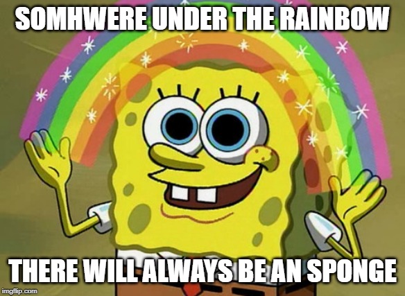 Imagination Spongebob Meme | SOMHWERE UNDER THE RAINBOW; THERE WILL ALWAYS BE AN SPONGE | image tagged in memes,imagination spongebob,rainbow | made w/ Imgflip meme maker