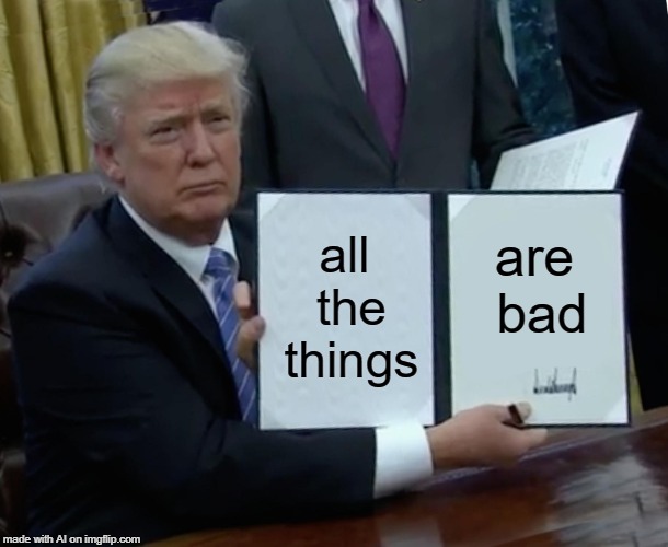 A.I. knows we're getting that kind of gripe from both parties. | all the things; are bad | image tagged in memes,trump bill signing,bad,things,ai meme | made w/ Imgflip meme maker