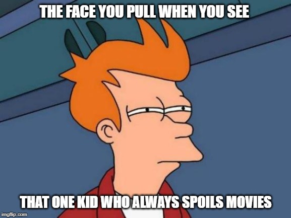 Futurama Fry Meme | THE FACE YOU PULL WHEN YOU SEE; THAT ONE KID WHO ALWAYS SPOILS MOVIES | image tagged in memes,futurama fry | made w/ Imgflip meme maker