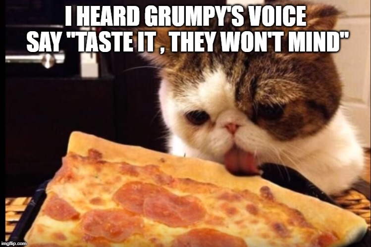 from beyond the grave | I HEARD GRUMPY'S VOICE SAY "TASTE IT , THEY WON'T MIND" | image tagged in grumpy,pizza | made w/ Imgflip meme maker