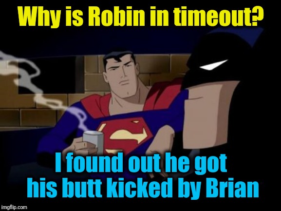 Batman And Superman Meme | Why is Robin in timeout? I found out he got his butt kicked by Brian | image tagged in memes,batman and superman | made w/ Imgflip meme maker