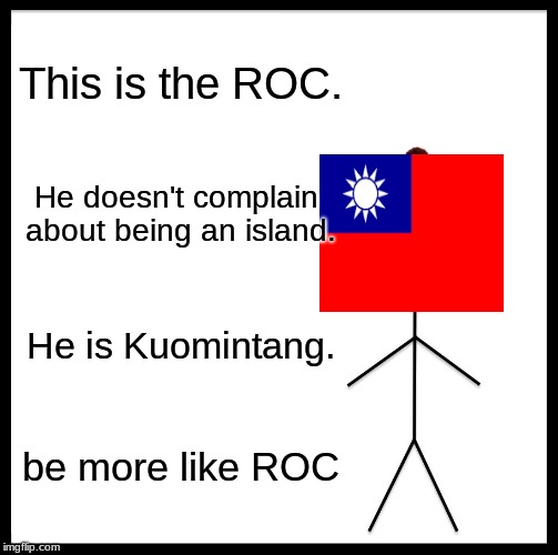 Be Like Bill | This is the ROC. He doesn't complain about being an island. He is Kuomintang. be more like ROC | image tagged in memes,be like bill | made w/ Imgflip meme maker