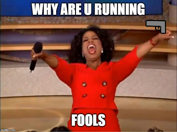 Oprah You Get A | WHY ARE U RUNNING; FOOLS | image tagged in memes,oprah you get a | made w/ Imgflip meme maker