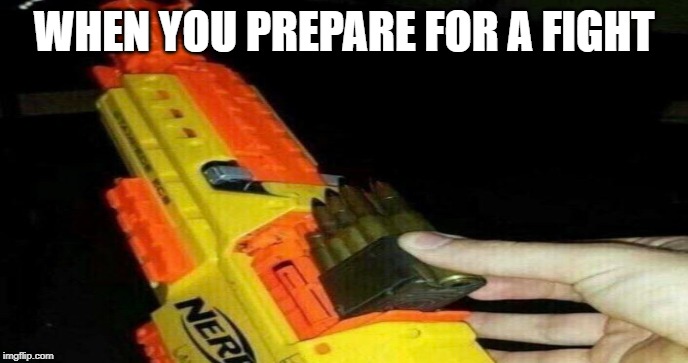 Modified Nerf Gun | WHEN YOU PREPARE FOR A FIGHT | image tagged in nerf,rifle | made w/ Imgflip meme maker