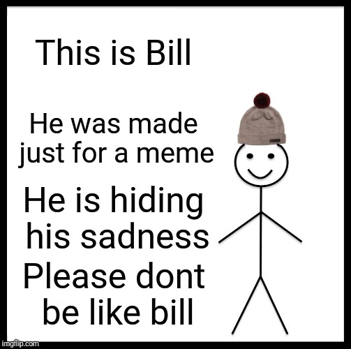 Be Like Bill Meme | This is Bill; He was made just for a meme; He is hiding his sadness; Please dont be like bill | image tagged in memes,be like bill | made w/ Imgflip meme maker