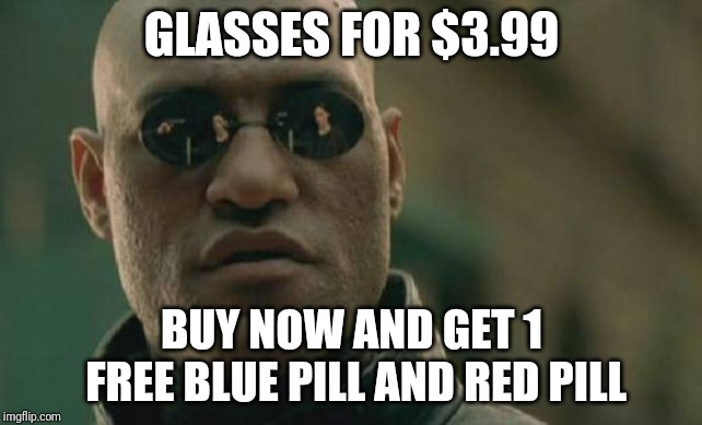 Matrix Morpheus Meme | GLASSES FOR $3.99; BUY NOW AND GET 1 FREE BLUE PILL AND RED PILL | image tagged in memes,matrix morpheus | made w/ Imgflip meme maker