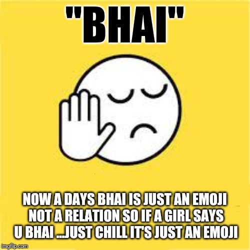 dekh bhai | "BHAI"; NOW A DAYS BHAI IS JUST AN EMOJI NOT A RELATION SO IF A GIRL SAYS U BHAI ...JUST CHILL IT'S JUST AN EMOJI | image tagged in dekh bhai | made w/ Imgflip meme maker