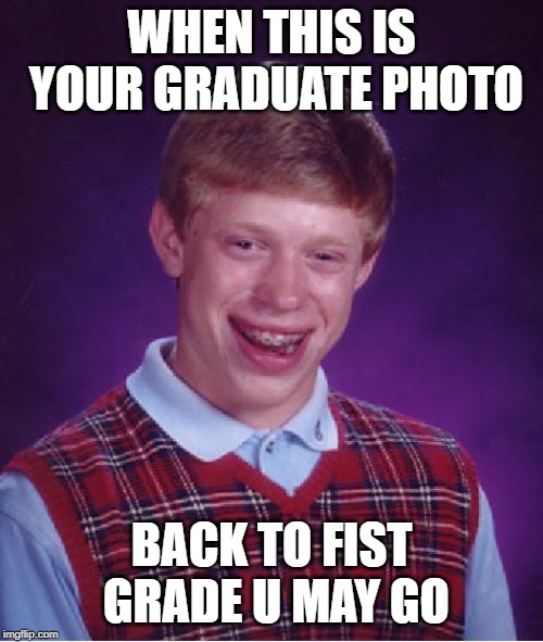 Bad Luck Brian | WHEN THIS IS YOUR GRADUATE PHOTO; BACK TO FIST GRADE U MAY GO | image tagged in memes,bad luck brian | made w/ Imgflip meme maker