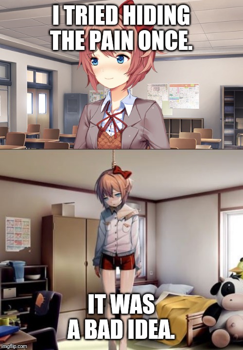 I TRIED HIDING THE PAIN ONCE. IT WAS A BAD IDEA. | image tagged in hanging sayori,blushing sayori | made w/ Imgflip meme maker