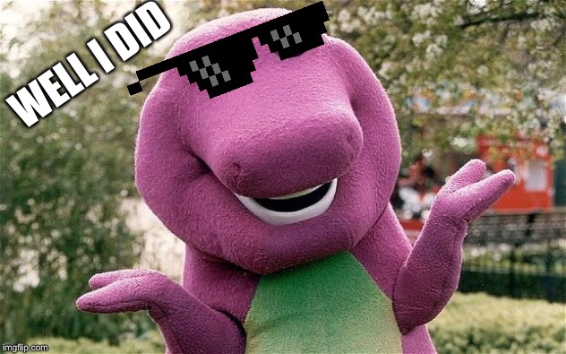 barney | WELL I DID | image tagged in barney | made w/ Imgflip meme maker