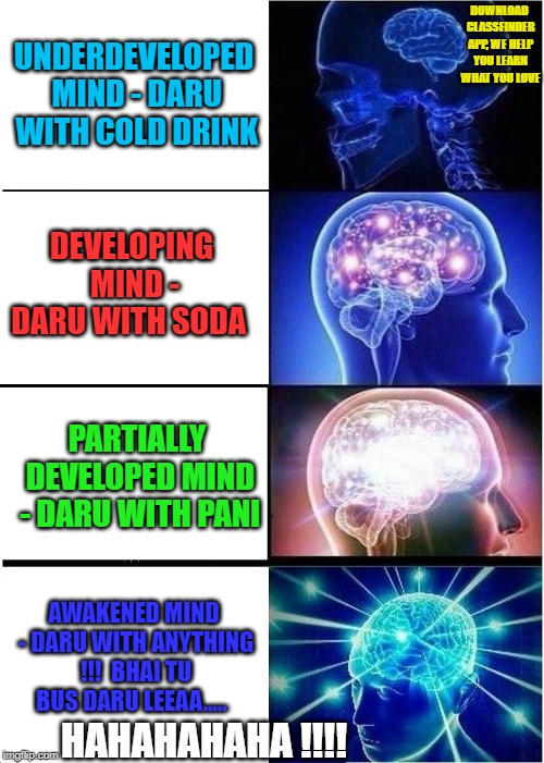 Daru with anything | DOWNLOAD CLASSFINDER APP, WE HELP YOU LEARN WHAT YOU LOVE; UNDERDEVELOPED MIND - DARU WITH COLD DRINK; DEVELOPING MIND - DARU WITH SODA; PARTIALLY DEVELOPED MIND - DARU WITH PANI; AWAKENED MIND - DARU WITH ANYTHING !!! 
BHAI TU BUS DARU LEEAA..... HAHAHAHAHA !!!! | image tagged in memes,expanding brain | made w/ Imgflip meme maker