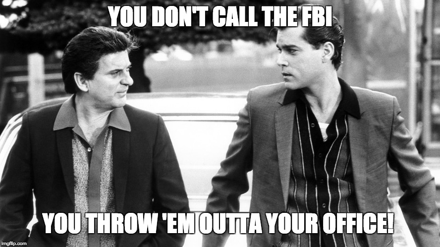 YOU DON'T CALL THE FBI | YOU DON'T CALL THE FBI; YOU THROW 'EM OUTTA YOUR OFFICE! | image tagged in fbi,donald trump,collusion,opposition research | made w/ Imgflip meme maker