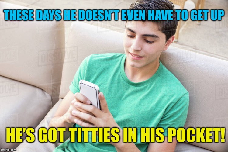 THESE DAYS HE DOESN’T EVEN HAVE TO GET UP HE’S GOT TITTIES IN HIS POCKET! | made w/ Imgflip meme maker