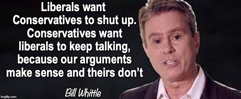Whittling Them Down | Liberals want Conservatives to shut up. Conservatives want liberals to keep talking, because our arguments make sense and theirs don’t; Bill Whittle | image tagged in conservatives,liberals,arguments | made w/ Imgflip meme maker