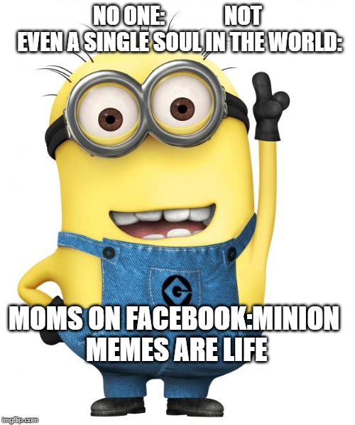 minions | NO ONE:              NOT EVEN A SINGLE SOUL IN THE WORLD:; MOMS ON FACEBOOK:MINION MEMES ARE LIFE | image tagged in minions | made w/ Imgflip meme maker