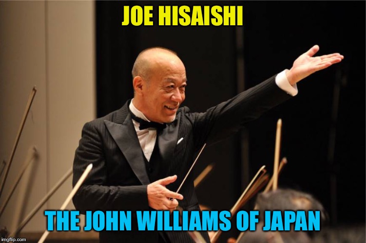 Especially with Studio Ghibli | JOE HISAISHI; THE JOHN WILLIAMS OF JAPAN | image tagged in joe hisaishi | made w/ Imgflip meme maker