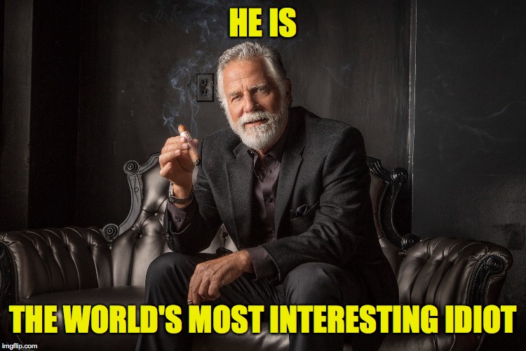 HE IS THE WORLD'S MOST INTERESTING IDIOT | made w/ Imgflip meme maker