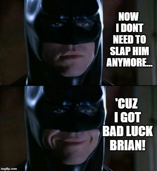 Batman Smiles Meme | NOW I DONT NEED TO SLAP HIM ANYMORE... 'CUZ I GOT BAD LUCK BRIAN! | image tagged in memes,batman smiles | made w/ Imgflip meme maker