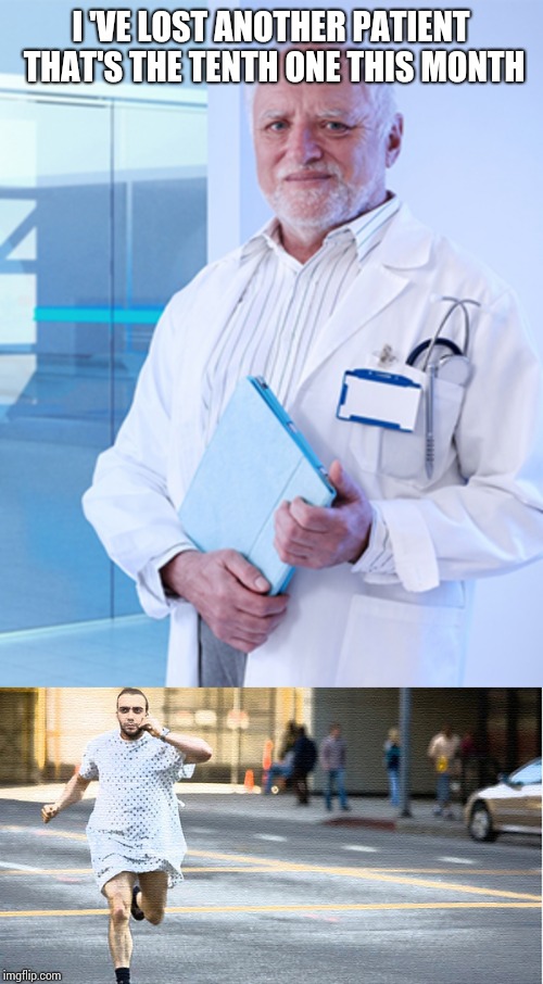 I 'VE LOST ANOTHER PATIENT THAT'S THE TENTH ONE THIS MONTH | image tagged in hospital run away,harold doctor | made w/ Imgflip meme maker