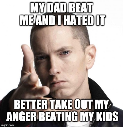 Eminem video game logic | MY DAD BEAT ME AND I HATED IT BETTER TAKE OUT MY ANGER BEATING MY KIDS | image tagged in eminem video game logic | made w/ Imgflip meme maker