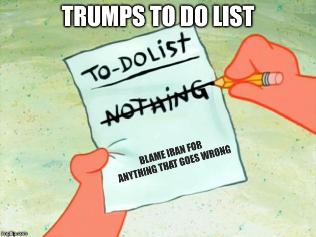 Next time something goes wrong, might be Syria’s fault, or Saudi’s fault! | TRUMPS TO DO LIST; BLAME IRAN FOR ANYTHING THAT GOES WRONG | image tagged in patrick star to do list,iran,blame | made w/ Imgflip meme maker