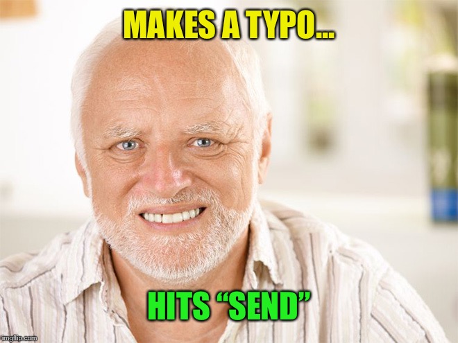 Awkward smiling old man | MAKES A TYPO... HITS “SEND” | image tagged in awkward smiling old man | made w/ Imgflip meme maker