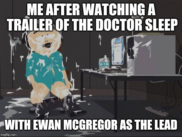 Randy Marsh computer | ME AFTER WATCHING A TRAILER OF THE DOCTOR SLEEP; WITH EWAN MCGREGOR AS THE LEAD | image tagged in randy marsh computer | made w/ Imgflip meme maker