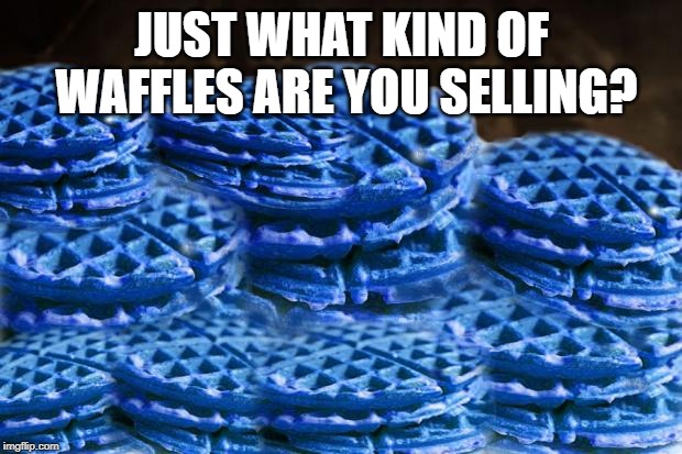 Blue Waffles | JUST WHAT KIND OF WAFFLES ARE YOU SELLING? | image tagged in blue waffles | made w/ Imgflip meme maker