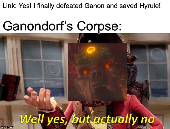 Idea taken from a comment on the reveal trailer video | Link: Yes! I finally defeated Ganon and saved Hyrule! Ganondorf’s Corpse: | image tagged in memes,well yes but actually no,the legend of zelda breath of the wild,legend of zelda,creepy | made w/ Imgflip meme maker