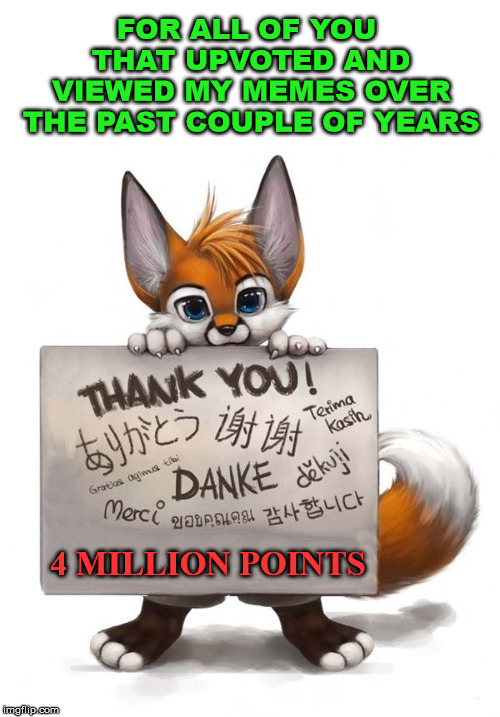 Thank you for helping me meet a goal of 4 million points. Now I can post for fun not just points. | FOR ALL OF YOU THAT UPVOTED AND VIEWED MY MEMES OVER THE PAST COUPLE OF YEARS; 4 MILLION POINTS | image tagged in imgflip users,imgflip points,thank you,appreciation | made w/ Imgflip meme maker