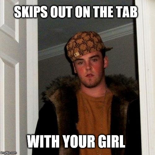 Scumbag Steve Meme | SKIPS OUT ON THE TAB WITH YOUR GIRL | image tagged in memes,scumbag steve | made w/ Imgflip meme maker