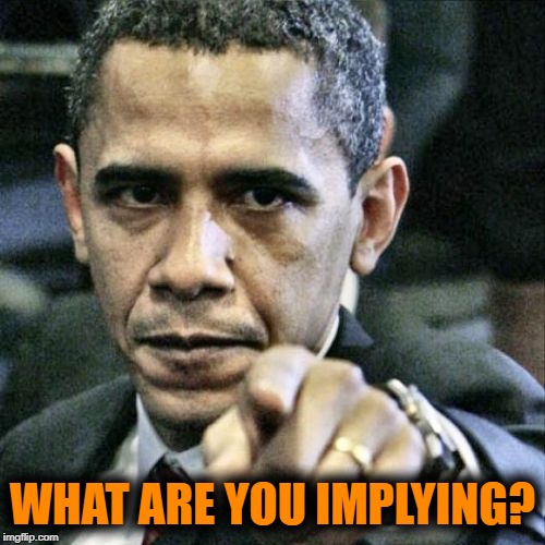 Pissed Off Obama Meme | WHAT ARE YOU IMPLYING? | image tagged in memes,pissed off obama | made w/ Imgflip meme maker