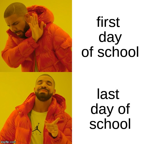 Drake Hotline Bling Meme | first day of school; last day of school | image tagged in memes,drake hotline bling | made w/ Imgflip meme maker