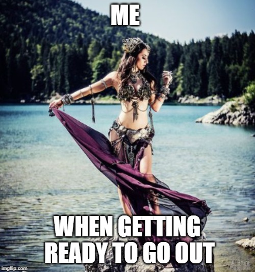 ME; WHEN GETTING READY TO GO OUT | image tagged in funny,meme | made w/ Imgflip meme maker