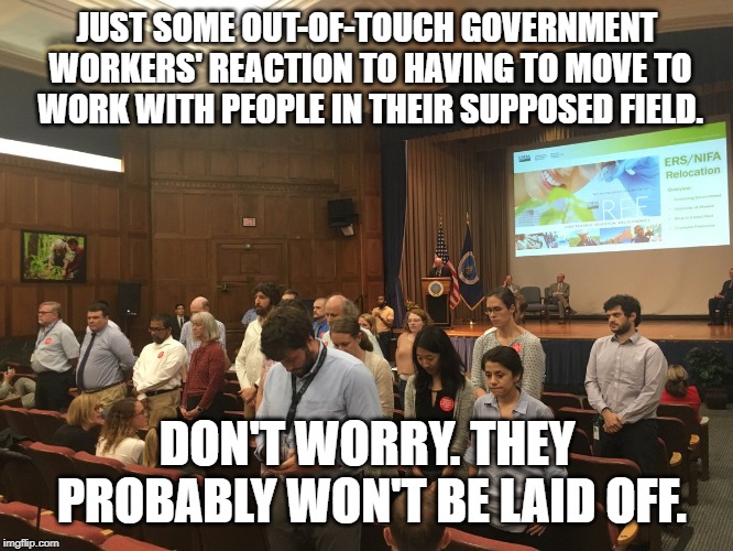 I really hope this meme won't age well. | JUST SOME OUT-OF-TOUCH GOVERNMENT WORKERS' REACTION TO HAVING TO MOVE TO WORK WITH PEOPLE IN THEIR SUPPOSED FIELD. DON'T WORRY. THEY PROBABLY WON'T BE LAID OFF. | image tagged in memes,big brother,government,politics,childish,out of touch | made w/ Imgflip meme maker