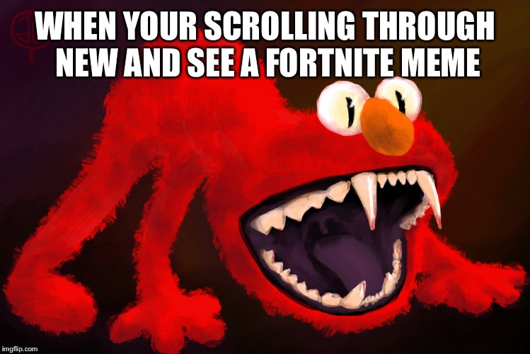 nightmare elmo | WHEN YOUR SCROLLING THROUGH NEW AND SEE A FORTNITE MEME | image tagged in nightmare elmo | made w/ Imgflip meme maker